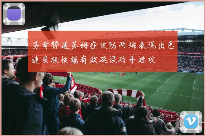 芬奇赞道苏姆在攻防两端表现出色速度极快能有效延误对手进攻
