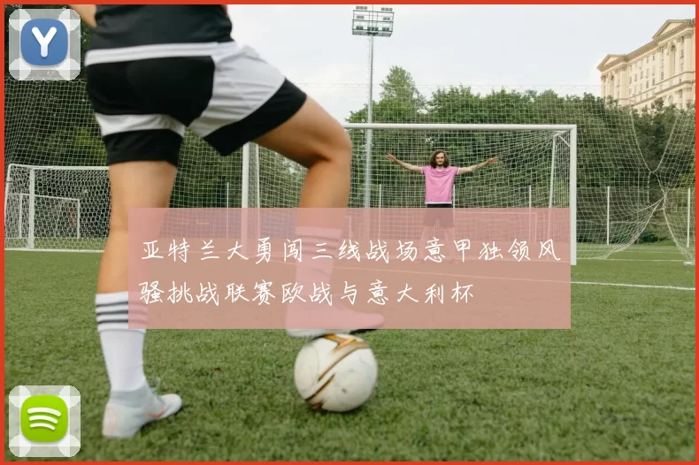 亚特兰大勇闯三线战场意甲独领风骚挑战联赛欧战与意大利杯