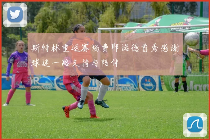 斯特林重返赛场费耶诺德首秀感谢球迷一路支持与陪伴