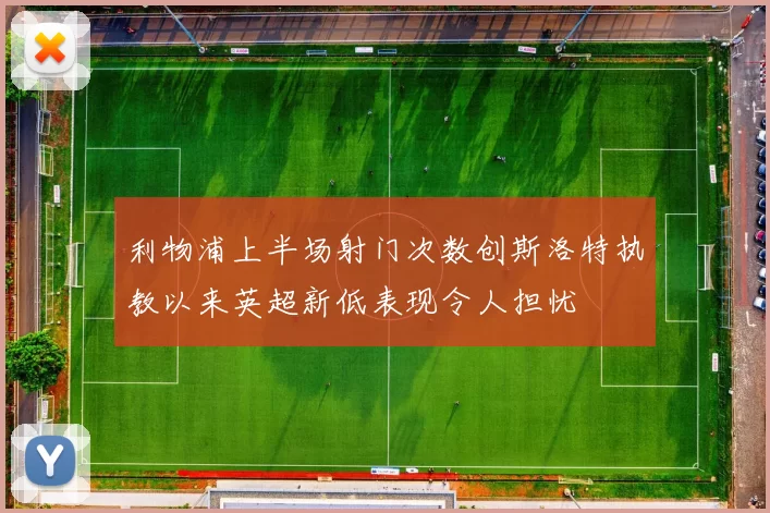 利物浦上半场射门次数创斯洛特执教以来英超新低表现令人担忧