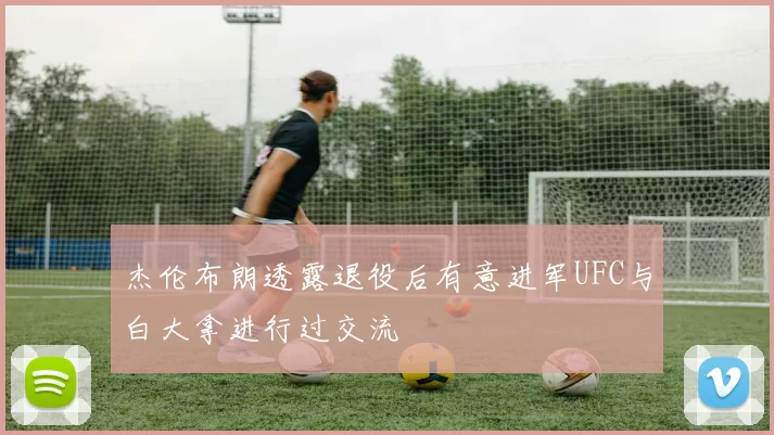 杰伦布朗透露退役后有意进军UFC与白大拿进行过交流