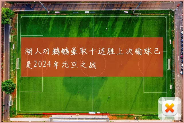 湖人对鹈鹕豪取十连胜上次输球已是2024年元旦之战