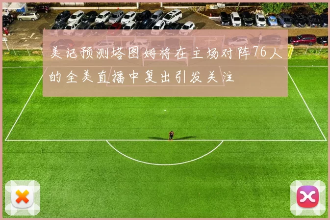 美记预测塔图姆将在主场对阵76人的全美直播中复出引发关注