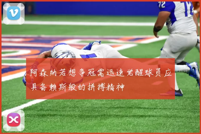 阿森纳若想争冠需迅速觉醒球员应具备赖斯般的拼搏精神