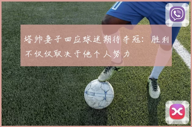塔帅妻子回应球迷期待夺冠：胜利不仅仅取决于他个人努力