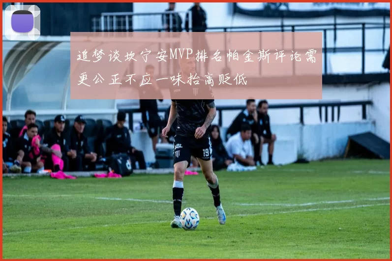 追梦谈坎宁安MVP排名帕金斯评论需更公正不应一味抬高贬低