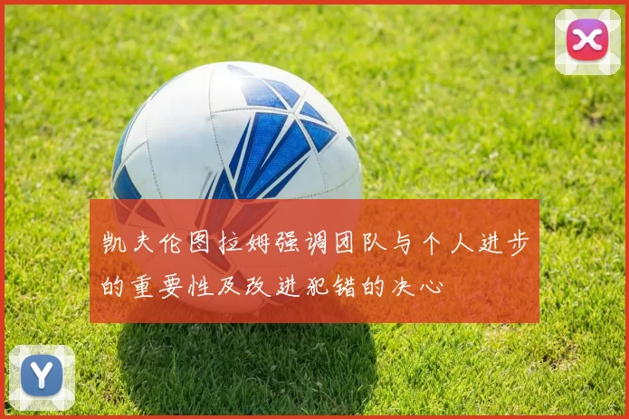 凯夫伦图拉姆强调团队与个人进步的重要性及改进犯错的决心