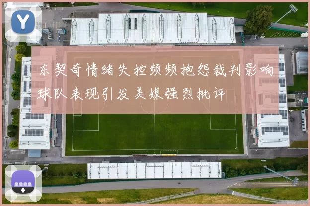 东契奇情绪失控频频抱怨裁判影响球队表现引发美媒强烈批评